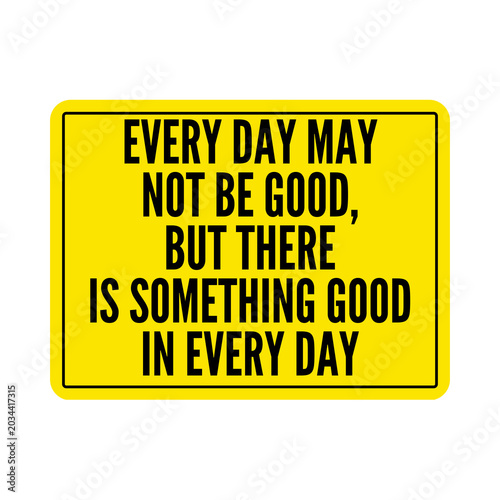 Every day may not be good but there is something good in every day sign