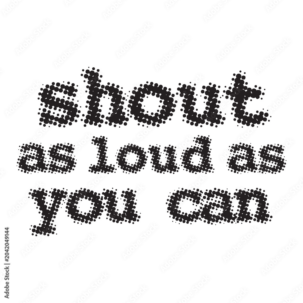 Obraz premium Black and white halftone dotted typography graphic design featuring the quote shout as loud as you can. Stylish retro text print perfect for t-shirt, apparel and poster.