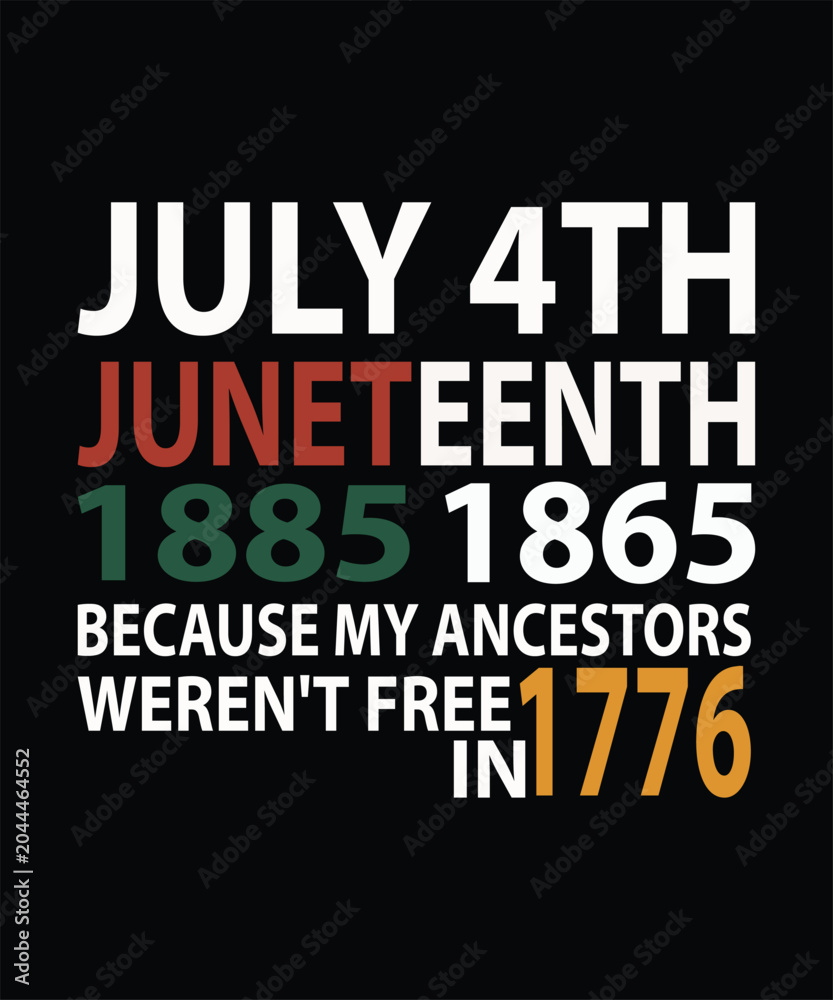 Obraz premium JULY 4TH JUNETEENTH 1865 BECAUSE MY ANCESTORS WEREN'T FREE IN 1776 t shirt design