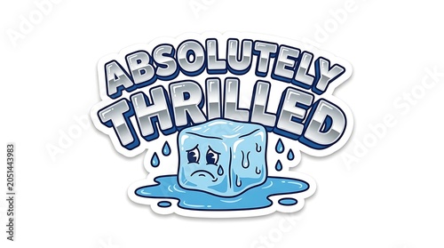 Absolutely Thrilled Ice Cube Meltdown: A melting ice cube with a sad, crying face sits in a puddle of water, accompanied by the text Absolutely Thrilled, humorously depicting a contrasting emotion.