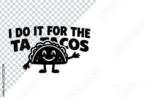Φωτογραφία I Do It For The Tacos Cute Cartoon Taco Character Design isolated on transparent