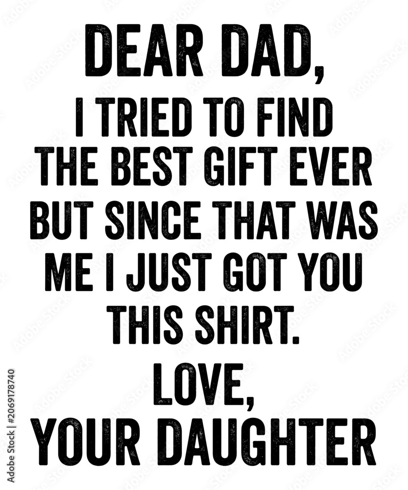 Fototapeta premium Dear Dad, I Tried To Find The Best Gift Ever But Since That Was Me I Just Got You This Shirt. Love, Your Daughter Funny Father Gift From Daughter Fathers Day