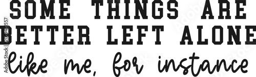 Canvas Print Some Things Are Better Left Alone Like Me For Instance Svg