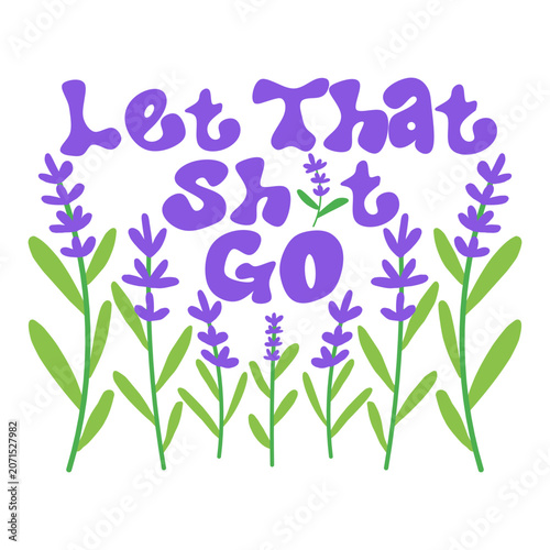Let That Sh*t Go Lavender Flower Quote Lettering Illustration