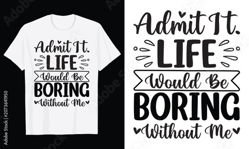 Admit It Life Would Be Boring Without Me Typography T-Shirt Design, Valentine day t shirt design