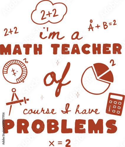 Math teacher typography vector with funny quote, educational mathematics icons and problems, brown hand drawn school teacher graphic for t-shirts