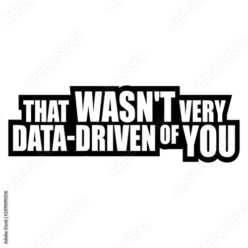 Konstfotografi That Wasn't Very Data-Driven Of You – the perfect passive aggressive shutdown for every analyst, data nerd and scientist watching someone make decisions based on gut feeling alone