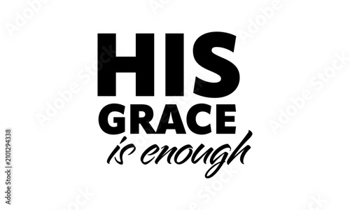 His grace is enough. Christian Faith, typography for print or use as poster, card, flyer or T Shirt
