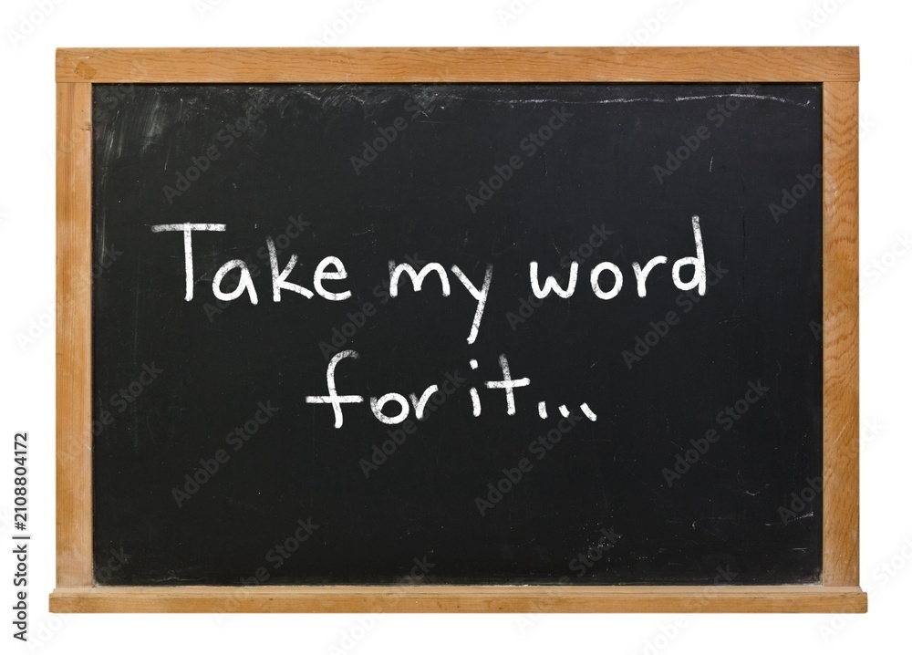 Fototapeta premium Take my word for it written in white chalk on a black chalkboard in a wooden frame isolated on white