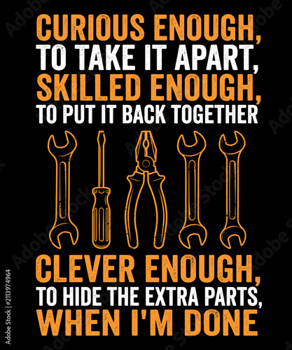 Curious Enough, To Take It Apart, Skilled Enough, To Put It Back Together Clever Enough, To Hide The Extra Parts, When I'm Done Mechanic Engineer Handyman