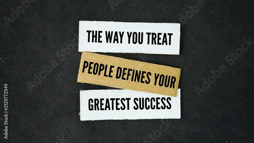 Say or quote inspiration and motivation to succeed. The way you treat people defines your greatest success. the true measure of your character and the ultimate test of a meaningful life