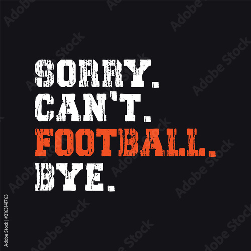 Sorry Can't Football Bye, Football Lover Quote Design for T-shirt and Apparel Merchandise