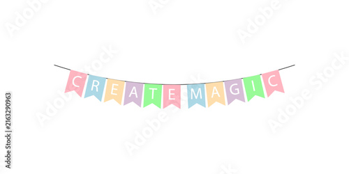 Colorful bunting flags with the inspirational text create magic isolated