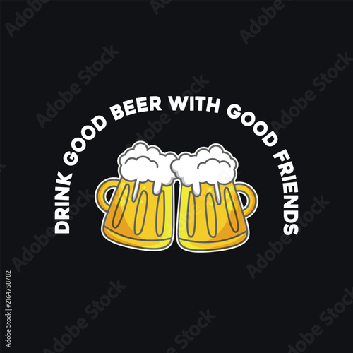 Drink Good Beer With Good Friends, Cheerful Beer Mugs Toasting Illustration for T-shirt and Apparel Merchandise
