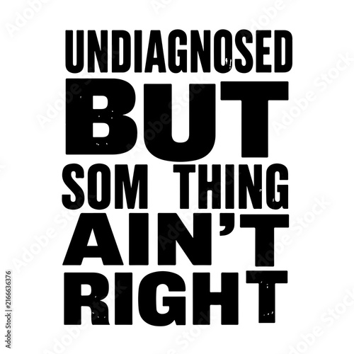 Undiagnosed But Something Ain't Right Funny Typography Quote Vector Illustration