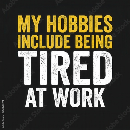 Humorous declaration that personal pastimes encompass the common experience of feeling weary and lacking energy while engaged in professional duties, resonating with individuals facing daily