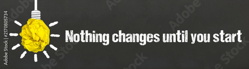 Nothing changes until you start	
