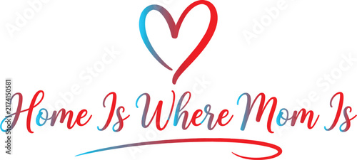 Home is where mom is gradient calligraphy lettering quote with red and blue heart illustration for mothers day greeting.