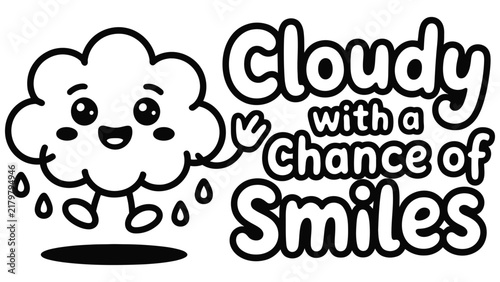 A black and white of a happy cartoon cloud character raining with the text cloudy with a chance of smiles written next to it