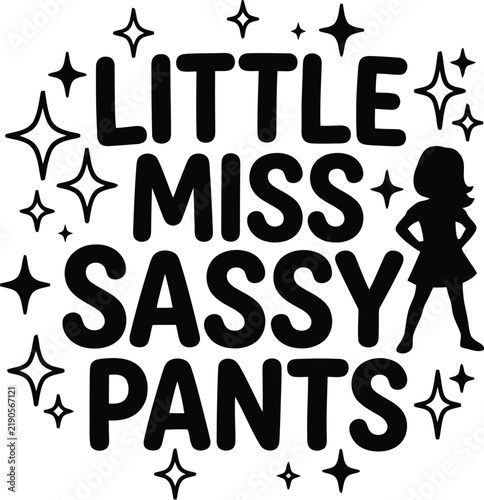 Little Miss Sassy Pants: A playful graphic design featuring bold text that reads LITTLE MISS SASSY PANTS surrounded by sparkling star accents and a silhouette of a girl with hands on her hips.