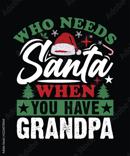 WHO NEEDS SANTA WHEN YOU HAVE GRANDPA TSHIRT DESIGN